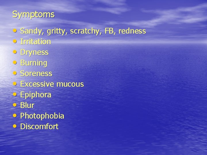 Symptoms • Sandy, gritty, scratchy, FB, redness • Irritation • Dryness • Burning •