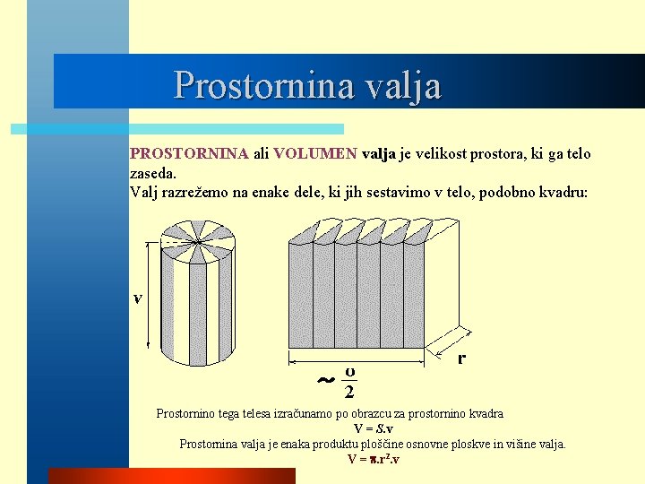 Prostornina valja PROSTORNINA ali VOLUMEN valja je velikost prostora, ki ga telo zaseda. Valj