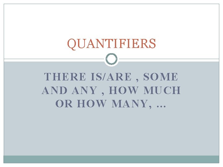 QUANTIFIERS THERE IS/ARE , SOME AND ANY , HOW MUCH OR HOW MANY, …