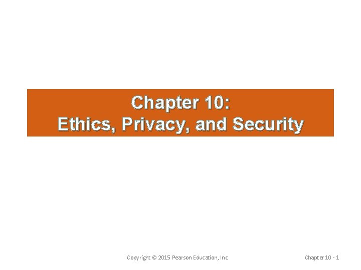 Chapter 10: Ethics, Privacy, and Security Copyright © 2015 Pearson Education, Inc. Chapter 10