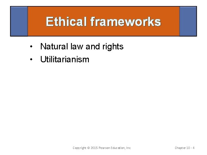 Ethical frameworks • Natural law and rights • Utilitarianism Copyright © 2015 Pearson Education,