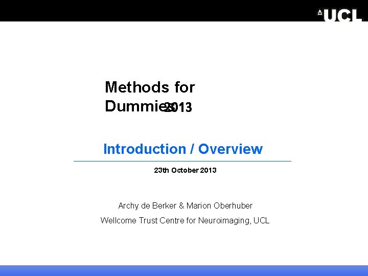 Methods for Dummies 2013 Introduction / Overview 23 th October 2013 Archy de Berker