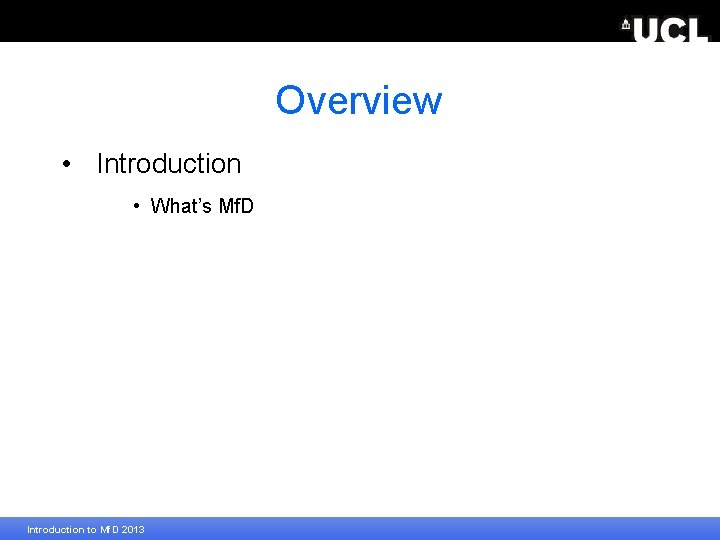 Overview • Introduction • What’s Mf. D Introduction to Mf. D 2013 