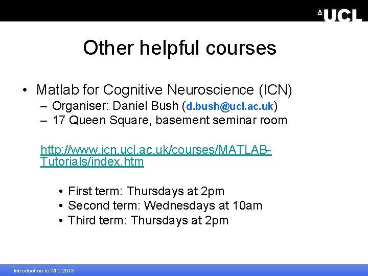 Other helpful courses • Matlab for Cognitive Neuroscience (ICN) – Organiser: Daniel Bush (d.