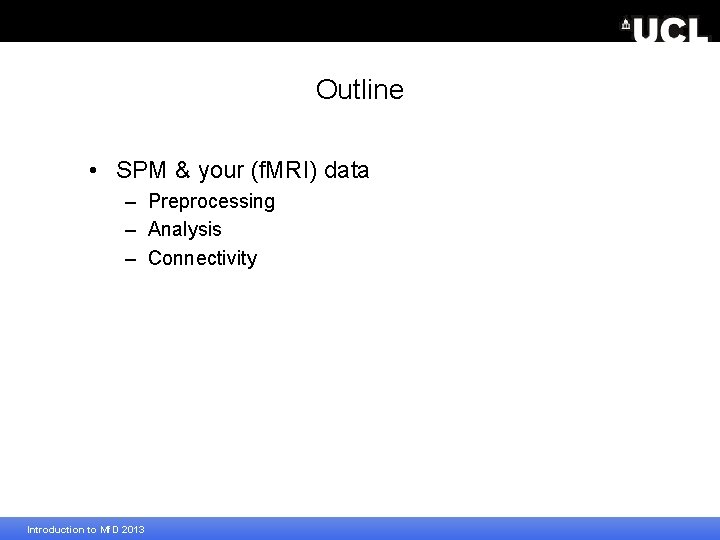 Outline • SPM & your (f. MRI) data – Preprocessing – Analysis – Connectivity