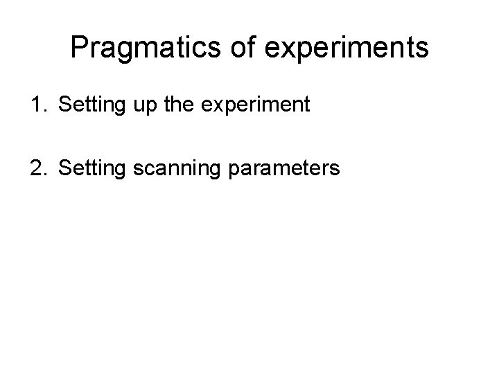 Pragmatics of experiments 1. Setting up the experiment 2. Setting scanning parameters 