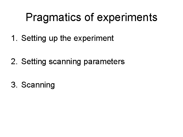 Pragmatics of experiments 1. Setting up the experiment 2. Setting scanning parameters 3. Scanning