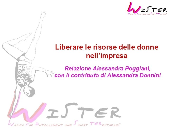 Liberare le risorse delle donne nell’impresa Relazione Alessandra Poggiani, con il contributo di Alessandra