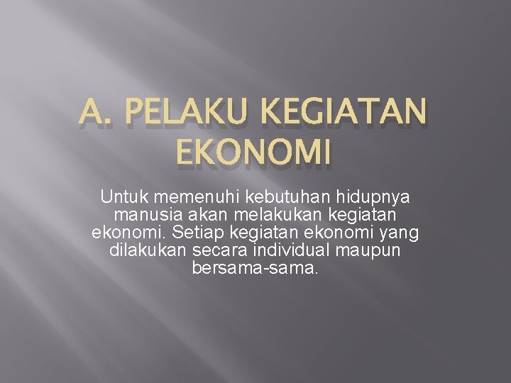 A. PELAKU KEGIATAN EKONOMI Untuk memenuhi kebutuhan hidupnya manusia akan melakukan kegiatan ekonomi. Setiap