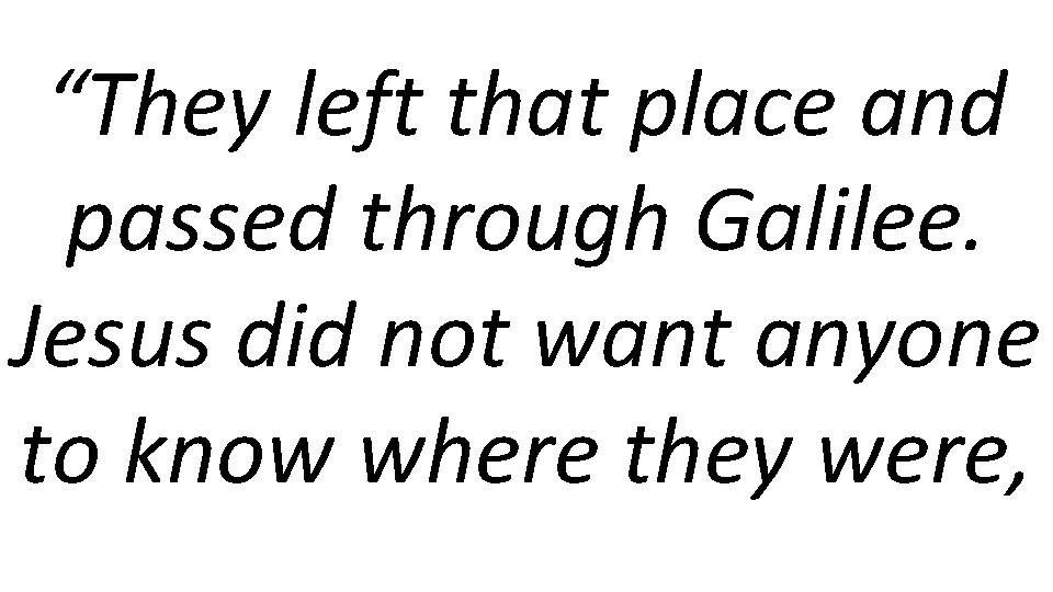 “They left that place and passed through Galilee. Jesus did not want anyone to