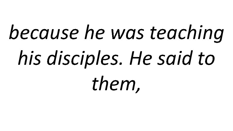 because he was teaching his disciples. He said to them, 
