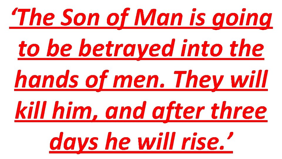 ‘The Son of Man is going to be betrayed into the hands of men.