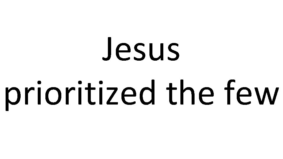 Jesus prioritized the few 