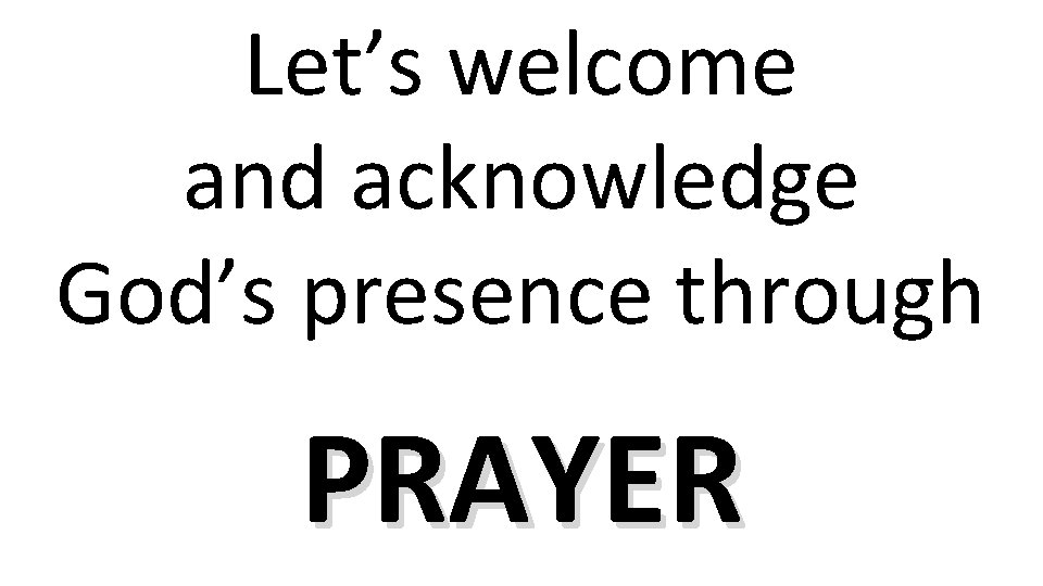 Let’s welcome and acknowledge God’s presence through PRAYER 