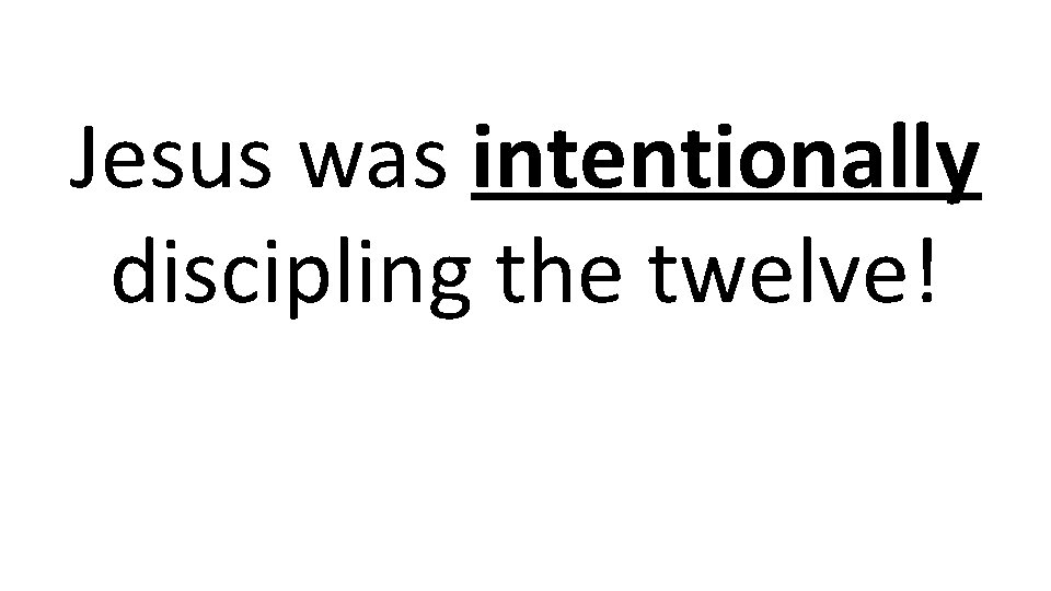 Jesus was intentionally discipling the twelve! 