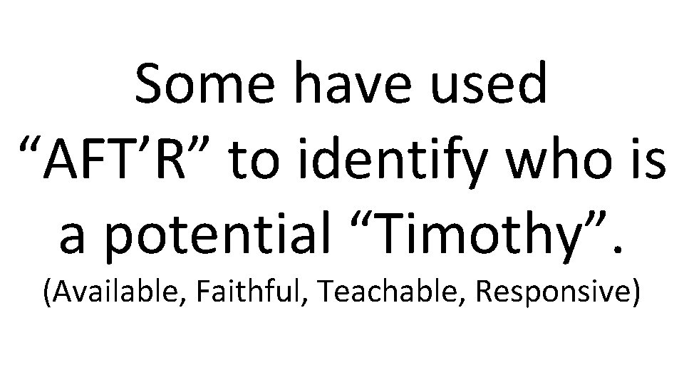 Some have used “AFT’R” to identify who is a potential “Timothy”. (Available, Faithful, Teachable,