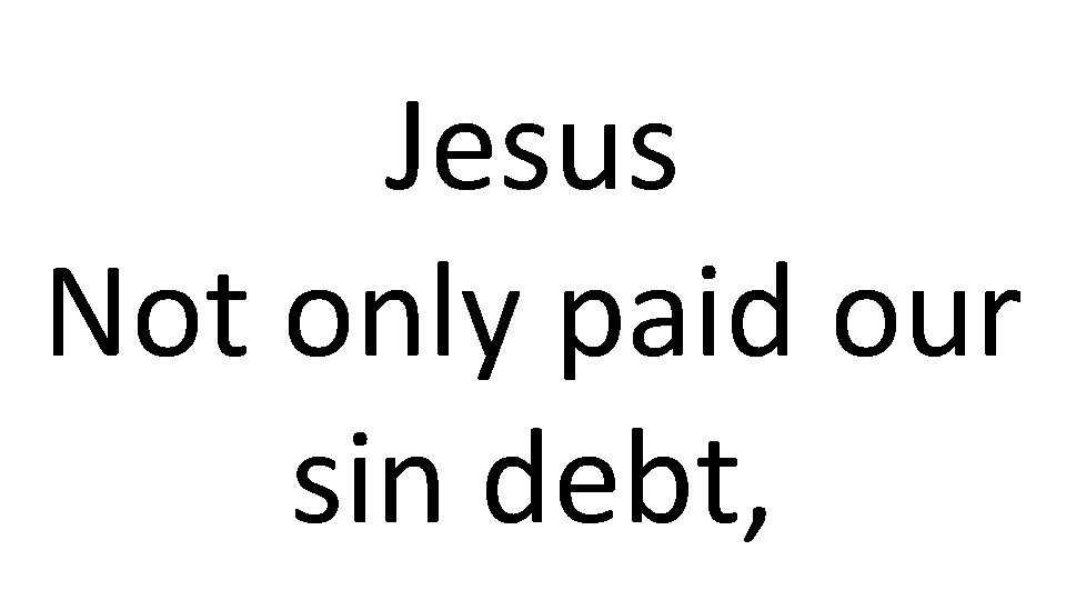 Jesus Not only paid our sin debt, 