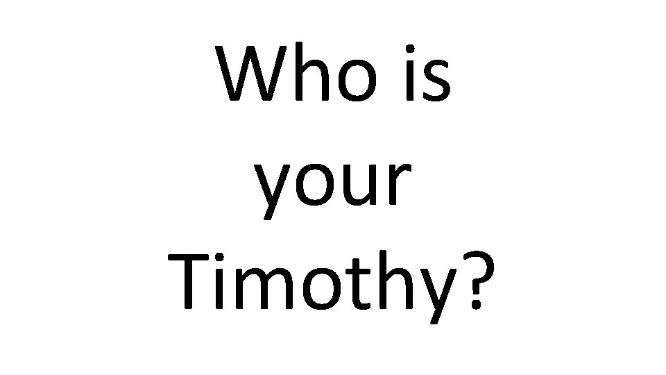 Who is your Timothy? 