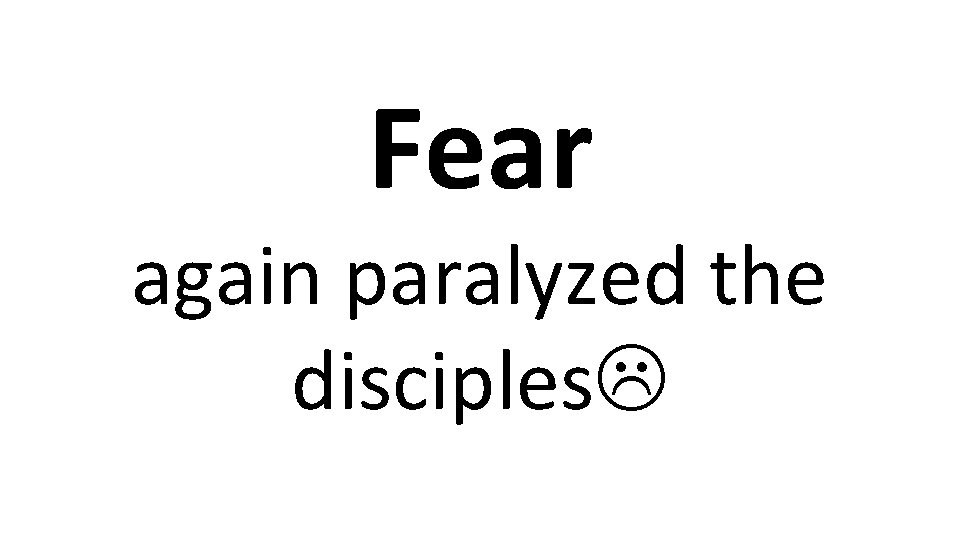 Fear again paralyzed the disciples 