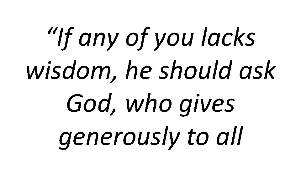 “If any of you lacks wisdom, he should ask God, who gives generously to