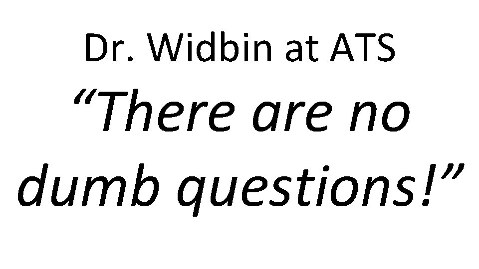 Dr. Widbin at ATS “There are no dumb questions!” 