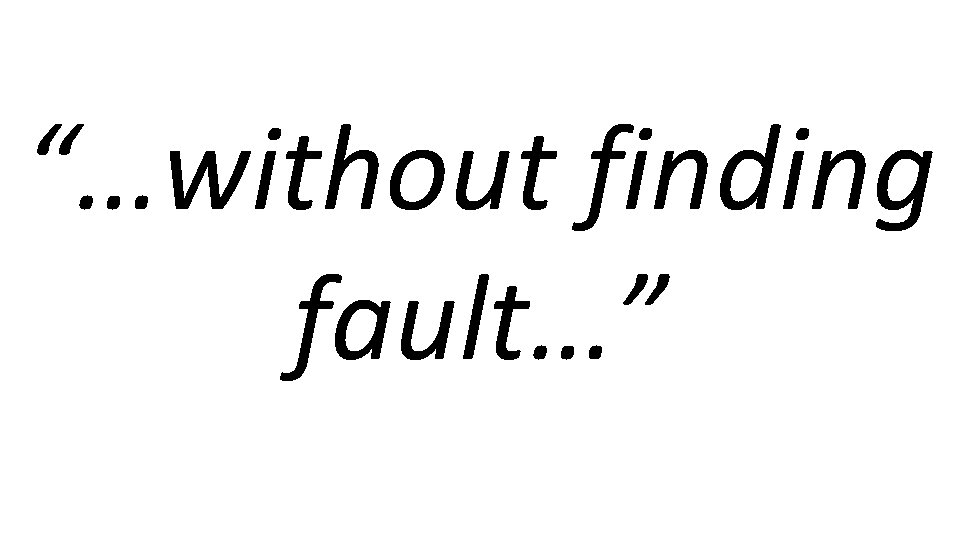 “…without finding fault…” 