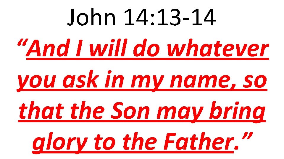 John 14: 13 -14 “And I will do whatever you ask in my name,