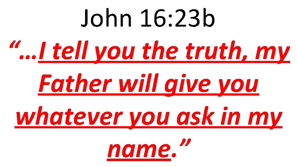 John 16: 23 b “…I tell you the truth, my Father will give you