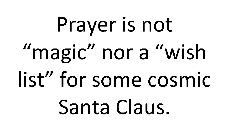 Prayer is not “magic” nor a “wish list” for some cosmic Santa Claus. 