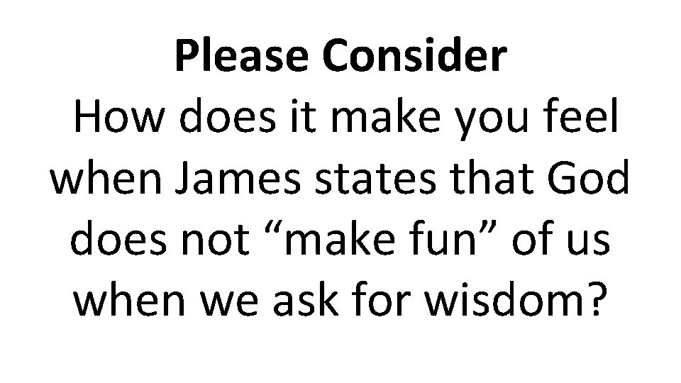 Please Consider How does it make you feel when James states that God does