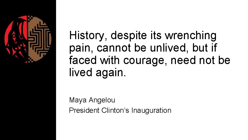 History, despite its wrenching pain, cannot be unlived, but if faced with courage, need