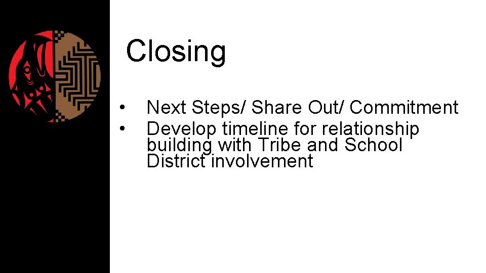 Closing • • Next Steps/ Share Out/ Commitment Develop timeline for relationship building with