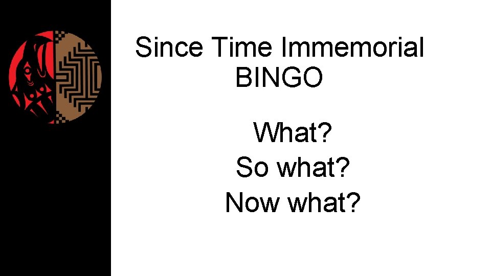 Since Time Immemorial BINGO What? So what? Now what? STI Curriculum: Train-the-Trainers [2016 -17