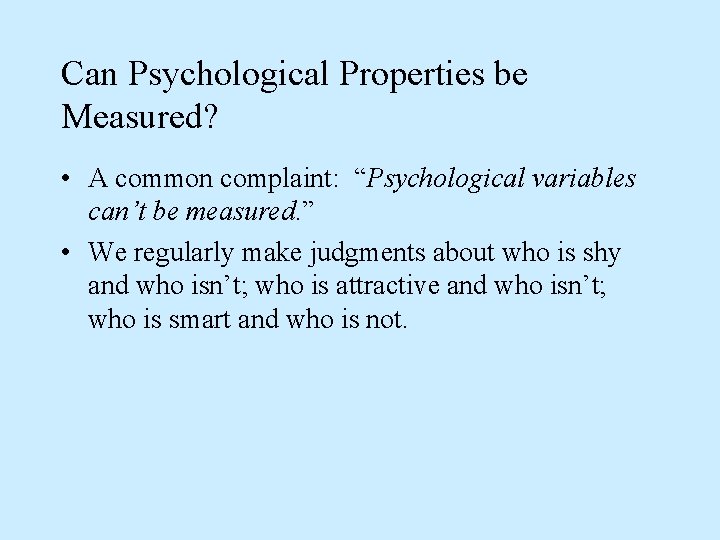 Can Psychological Properties be Measured? • A common complaint: “Psychological variables can’t be measured.