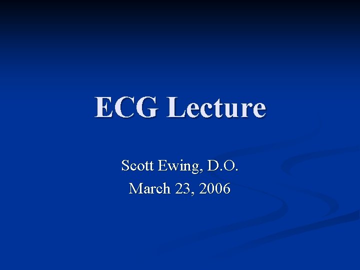 ECG Lecture Scott Ewing, D. O. March 23, 2006 