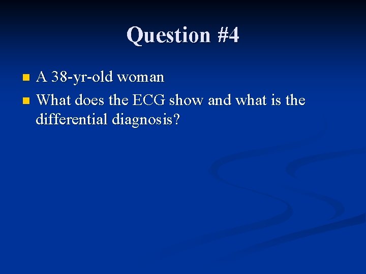 Question #4 A 38 -yr-old woman n What does the ECG show and what