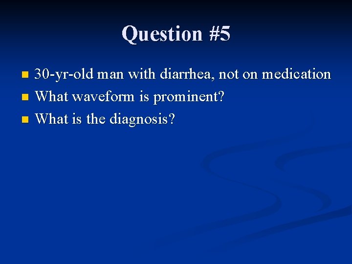 Question #5 30 -yr-old man with diarrhea, not on medication n What waveform is
