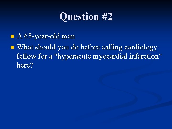 Question #2 A 65 -year-old man n What should you do before calling cardiology