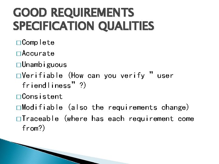 GOOD REQUIREMENTS SPECIFICATION QUALITIES � Complete � Accurate � Unambiguous � Verifiable (How can