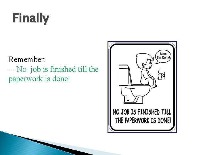 Finally Remember: ---No job is finished till the paperwork is done! 