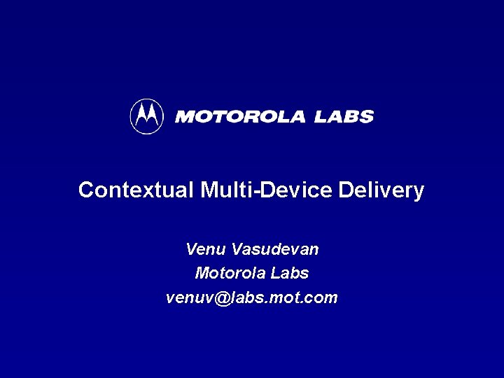 Contextual Multi-Device Delivery Venu Vasudevan Motorola Labs venuv@labs. mot. com 