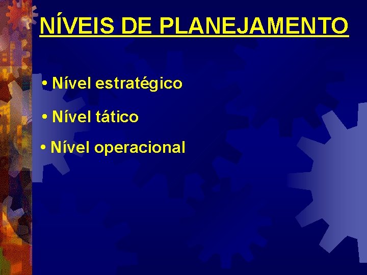 NÍVEIS DE PLANEJAMENTO • Nível estratégico • Nível tático • Nível operacional 