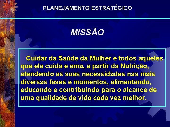 PLANEJAMENTO ESTRATÉGICO MISSÃO Cuidar da Saúde da Mulher e todos aqueles que ela cuida