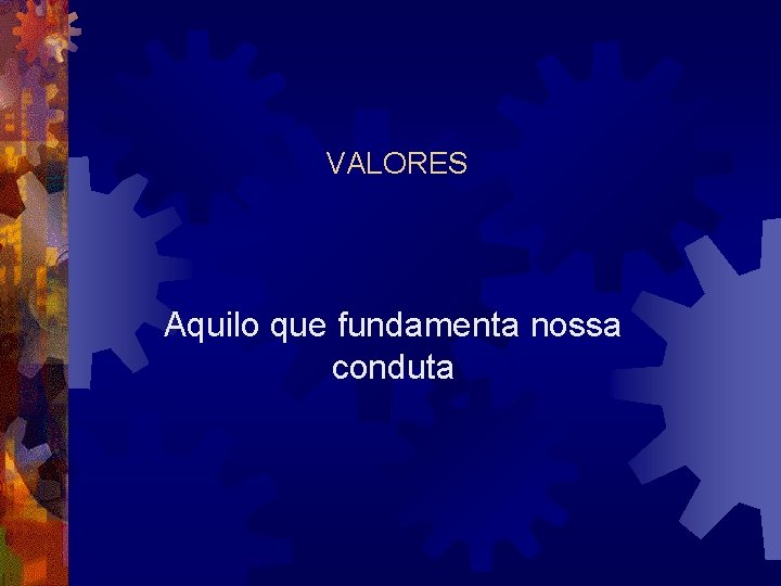 VALORES Aquilo que fundamenta nossa conduta 