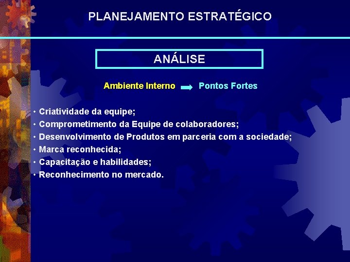 PLANEJAMENTO ESTRATÉGICO ANÁLISE Ambiente Interno Pontos Fortes • Criatividade da equipe; • Comprometimento da