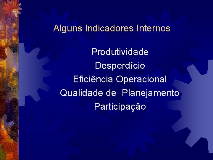 Alguns Indicadores Internos Produtividade Desperdício Eficiência Operacional Qualidade de Planejamento Participação 