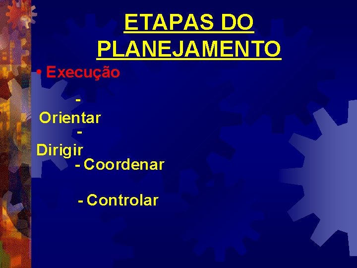 ETAPAS DO PLANEJAMENTO • Execução Orientar Dirigir - Coordenar - Controlar 