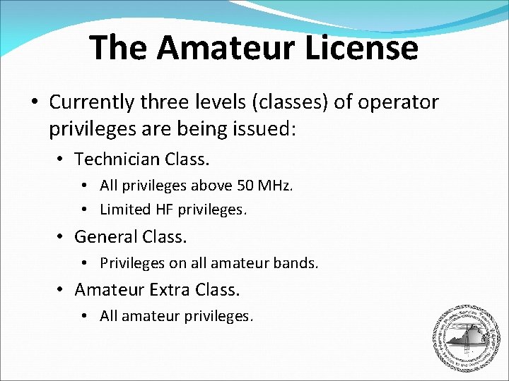 The Amateur License • Currently three levels (classes) of operator privileges are being issued: