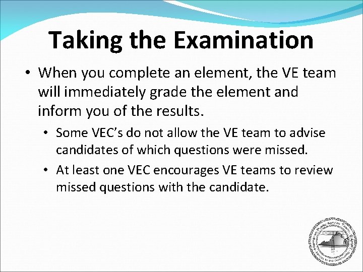 Taking the Examination • When you complete an element, the VE team will immediately