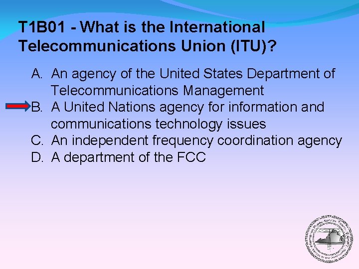 T 1 B 01 - What is the International Telecommunications Union (ITU)? A. An